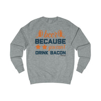 Beer Because You Can't Drink Bacon Men's Sweatshirt