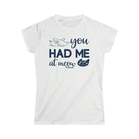 You Had me at Meow Women's Softstyle Tee