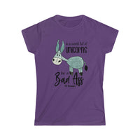 In a World of Unicorns Be a  Bad Ass Women's Softstyle Tee