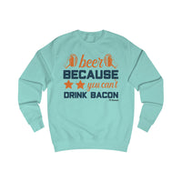 Beer Because You Can't Drink Bacon Men's Sweatshirt