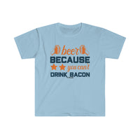 Beer Because you Can't Drink Bacon Unisex Softstyle T-Shirt